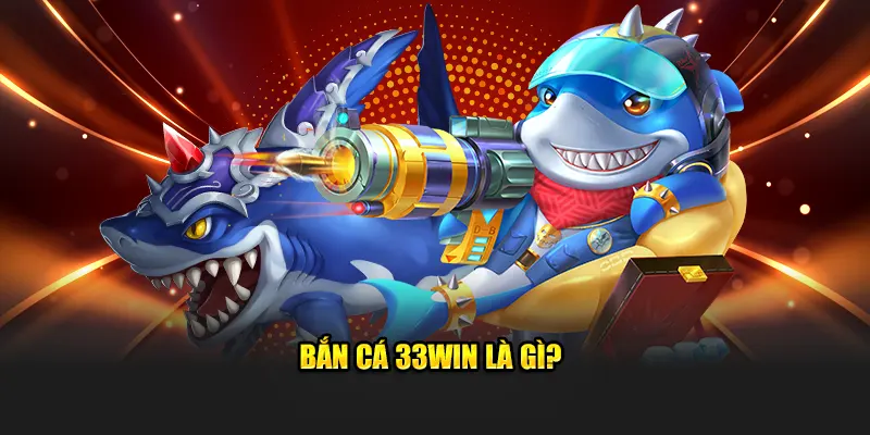 Bắn cá 33WIN là gì?