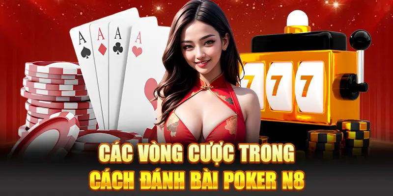 Các vòng cược trong cách đánh bài poker N8