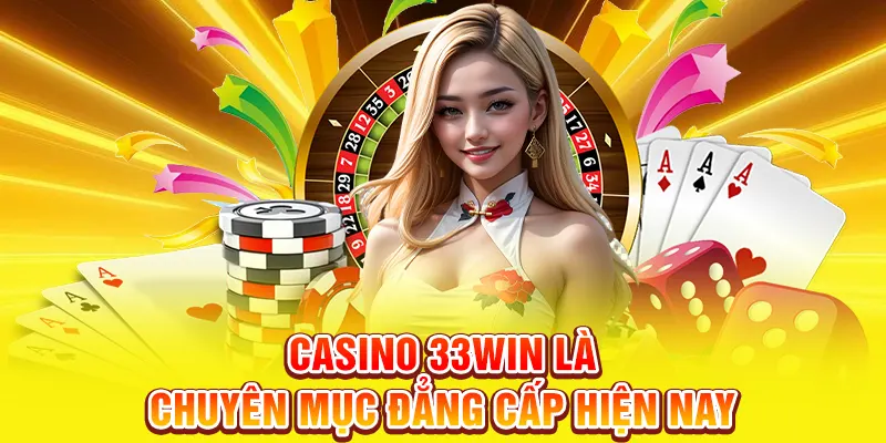 Casino 33WIN là chuyên mục đẳng cấp hiện nay