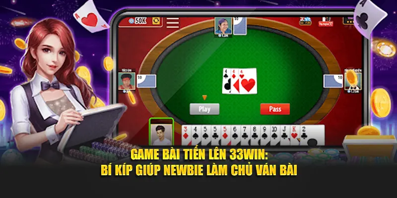 Game Bài Tiến Lên 33WIN: Bí Kíp Giúp Newbie Làm Chủ Ván Bài