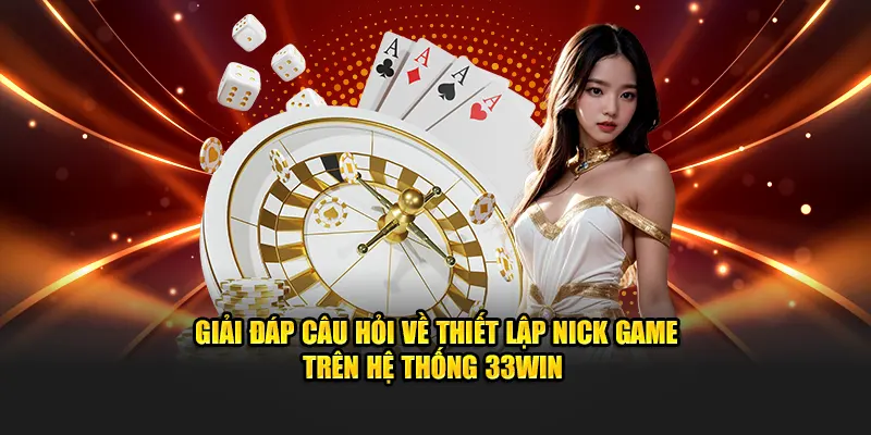 Giải đáp câu hỏi về thiết lập nick game trên hệ thống 33WIN