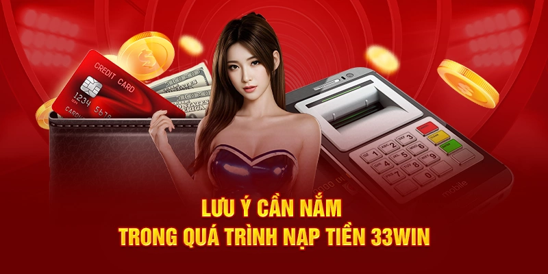 Lưu ý cần nắm trong quá trình nạp tiền 33Win